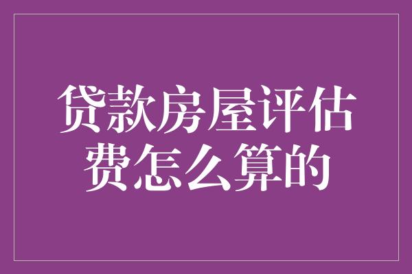 贷款房屋评估费怎么算的