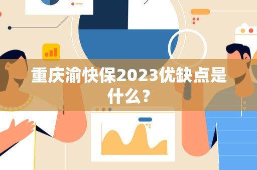 重庆渝快保2023优缺点是什么？