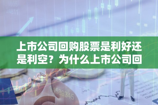 上市公司回购股票是利好还是利空？为什么上市公司回购股票后个股反而下跌？