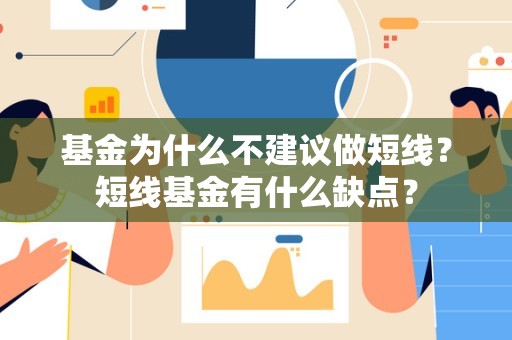 基金为什么不建议做短线？短线基金有什么缺点？