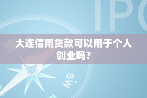 大连信用贷款可以用于个人创业吗？