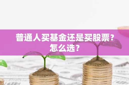 普通人买基金还是买股票？怎么选？