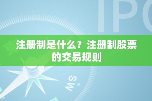 注册制是什么？注册制股票的交易规则