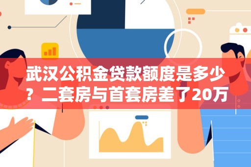 武汉公积金贷款额度是多少？二套房与首套房差了20万