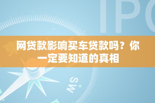 网贷款影响买车贷款吗？你一定要知道的真相