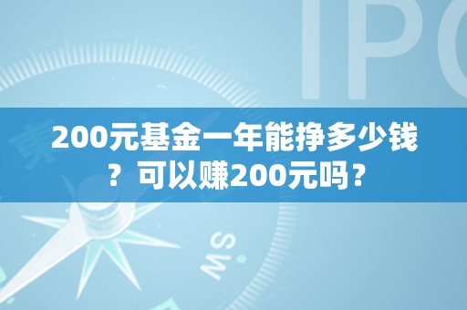 200元基金一年能挣多少钱？可以赚200元吗？