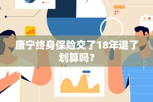 康宁终身保险交了18年退了划算吗？