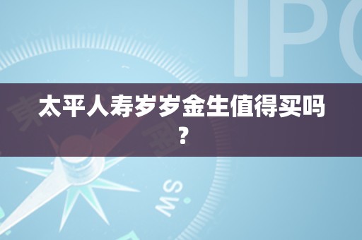 太平人寿岁岁金生值得买吗？