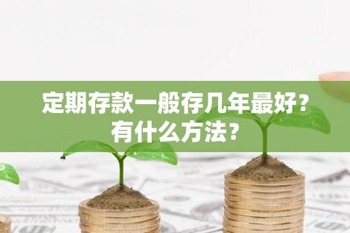 定期存款一般存几年最好？有什么方法？