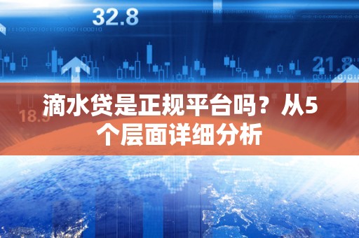 滴水贷是正规平台吗？从5个层面详细分析