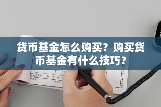 货币基金怎么购买？购买货币基金有什么技巧？