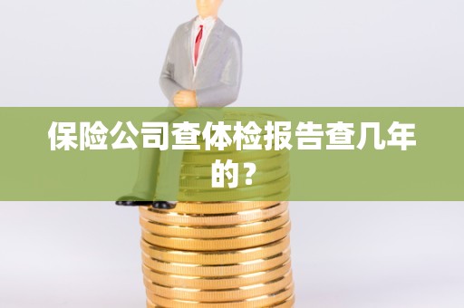 保险公司查体检报告查几年的？