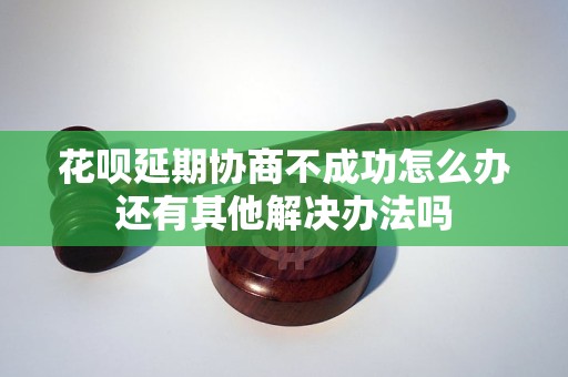 花呗延期协商不成功怎么办还有其他解决办法吗