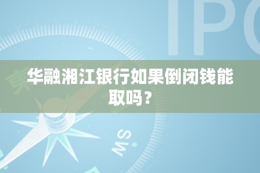 华融湘江银行如果倒闭钱能取吗？