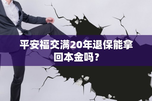 平安福交满20年退保能拿回本金吗？