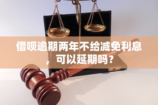 借呗逾期两年不给减免利息，可以延期吗？