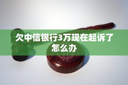 欠中信银行3万现在起诉了怎么办