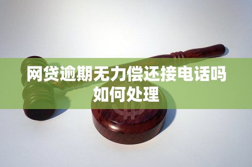 网贷逾期无力偿还接电话吗如何处理